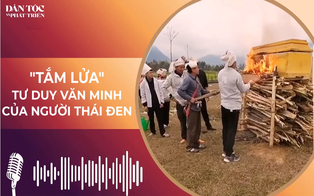 [Podcast] “Tắm lửa” cho người chết - Tư duy văn minh của người Thái đen 
