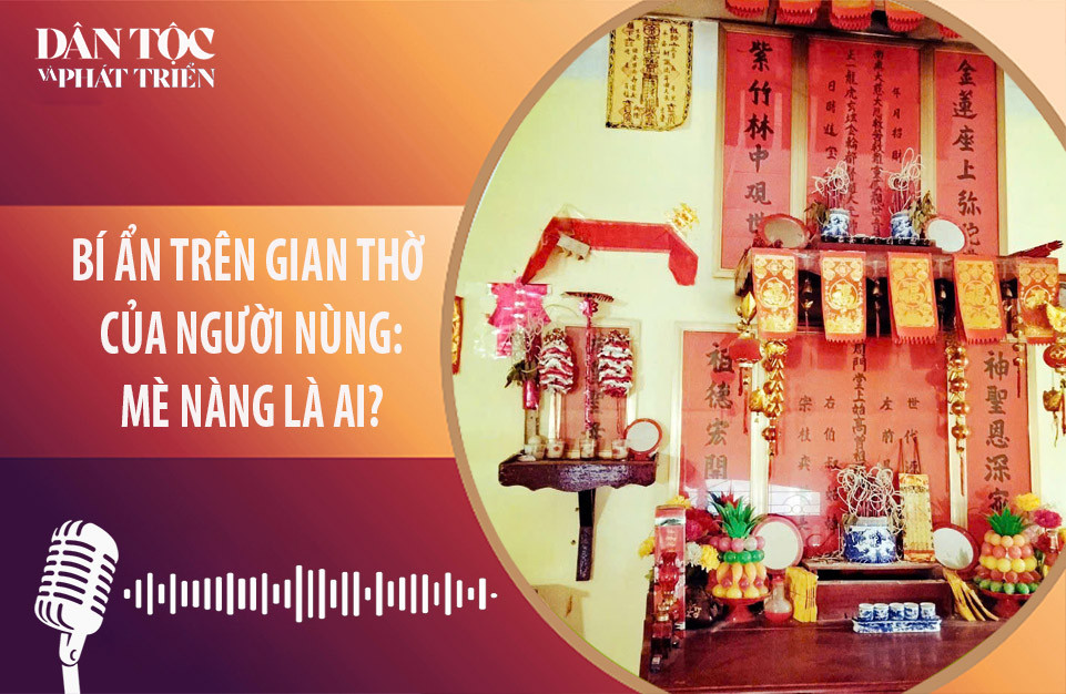 [Podcast] Bí ẩn trên gian thờ người Nùng - Mè Nàng là ai? 