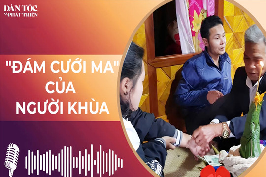 [Podcast] "Đám cưới ma" của người Khùa: Khi lời thề nguyện nối dài qua hai thế giới