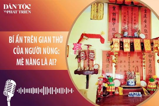 [Podcast] Bí ẩn trên gian thờ người Nùng - Mè Nàng là ai?